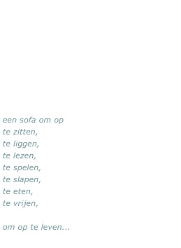 een sofa om op  
te zitten, 
te liggen,
te lezen,
te spelen, 
te slapen, 
te eten, 
te vrijen, 

om op te leven...
