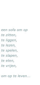 een sofa om op  
te zitten, 
te liggen,
te lezen,
te spelen, 
te slapen, 
te eten, 
te vrijen, 

om op te leven...
