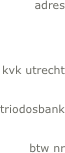 



            

            
            
            
adres




kvk utrecht         


triodosbank   


btw nr       